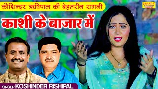 कौशिन्दर ऋषिपाल की बेहतरीन रागनी | काशी के बाजार में | Superhit Ragni | Koshinder Rishipal Chanda