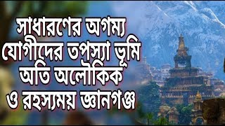 সাধারণের অগম্য, যোগীদের তপস্যা ভূমি অতি অলৌকিক ও রহস্যময় জ্ঞানগঞ্জ