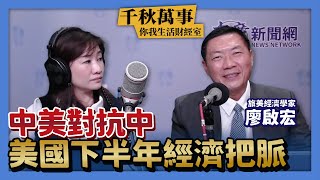 【千秋萬事｜你我生活財經室】中美對抗中 美國下半年經濟把脈｜旅美經濟學家 廖啟宏＋統一投信基金經理人 林良一＋王淺秋｜7.17.23