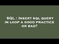 SQL : Insert sql query in loop a good practice or bad?