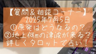 2025年7月5日　①原発はどうなる？　②何mの津波が来るの？タロットで徹底占い！【質問＆相談コーナー】