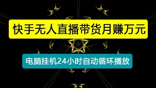 快手无人直播带货月赚万元，0投入电脑挂机不许操作24小时自动循环播放