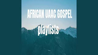 2024 African UAAC Gospel Playlist