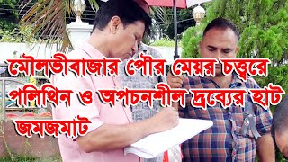 মৌলভীবাজার পৌর মেয়র চত্ত্বরে পলিথিন ও অপচনশীল দ্রব্যের হাট  জমজমাট