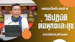 บทธรรมเรื่องสั้น ตอนที่ ๔๘ : วิธีปฏิบัติต่อทุกข์และสุข : บรรยายโดย ดร.สุภีร์ ทุมทอง