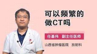 可以频繁的做CT吗 任基伟 山西省肿瘤医院