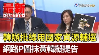 韓辦批綠用國家資源輔選  網路P圖抹黃韓擬提告【最新快訊】