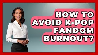 How To Avoid K-Pop Fandom Burnout? - K Pop Heroes