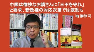 中国は愉快なお隣さんに「三不を守れ」と要求、新政権の対応次第では波乱も　by 榊淳司