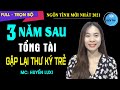 [Full] 3 Năm Sau Tổng Tài Thư Ký Trẻ | Truyện Ngôn Tình Hay Vì Yêu Mà Rửa Mặt Bằng Nước Mắt