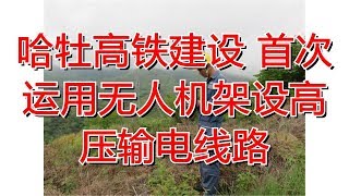 哈牡高铁建设 首次运用无人机架设高压输电线路