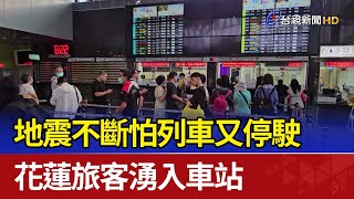 地震不斷怕列車又停駛 花蓮旅客湧入車站