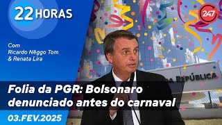 22 horas - Folia da PGR: Bolsonaro denunciado antes do carnaval 03.02.25