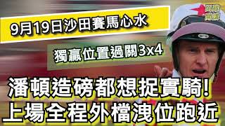 【賽馬貼士】香港賽馬 9月19日 沙田馬場 獨贏位置過關3x4| 潘頓造磅都想捉實騎! 上場全程外檔洩位跑近