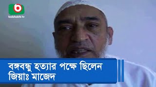 বঙ্গবন্ধু হত্যার পক্ষে ছিলেন জিয়াঃ মাজেদ