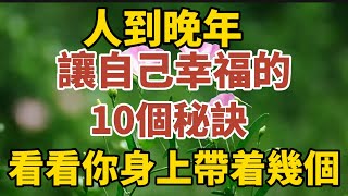 人老了，讓自己幸福的10件秘訣，看看你身上帶著幾個？【中老年心語】#養老 #幸福#人生 #晚年幸福 #深夜#讀書 #養生 #佛 #為人處世#哲理