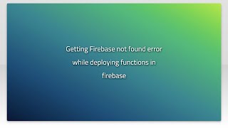 Getting Firebase not found error while deploying functions in firebase