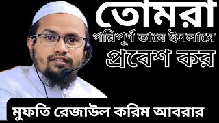 তোমরা ইসলামে পরিপূর্ণ ভাবে প্রবেশ করো! মুফতি রেজাউল করিম আবরার! Mufti Rezaul Karim Abrar