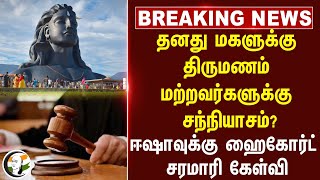 🔴#BREAKING : தனது மகளுக்கு திருமணம்.. மற்றவர்களுக்கு சந்நியாசம்? Isha | Chennai High Court