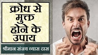 क्रोध से मुक्त होने के उपाय - श्रीमान संजय व्यास दास