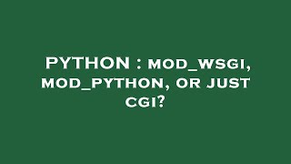PYTHON : mod_wsgi, mod_python, or just cgi?