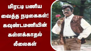 மிரட்டி பணிய வைத்த நடிகைகள்!! கவுண்டமணியின் கள்ளக்காதல் லீலைகள் | Goundamani | Actress | Kallakadhal