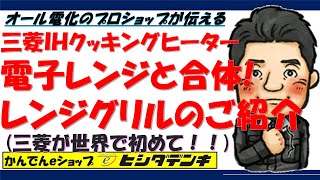 電子レンジとＩＨクッキングヒーターが合体！世界初の三菱IHクッキングヒーター　レンジグリルのご紹介