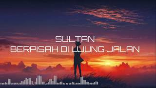 Download Lagu SULTAN BERPISAH DI UJUNG JALAN LIRIK... MP3 Gratis