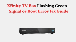 Xfinity TV Box Flashing Green – Signal or Boot Error Fix Guide