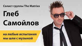 Солист группы The Matrixx Глеб Самойлов: на любые испытания мы шли с музыкой