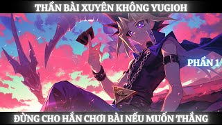 [Đồng Nhân, Yugioh] Thần Bài Xuyên Không Yugioh, Đừng Cho Hắn Chơi Bài Nếu Muốn Thắng - Phần 1