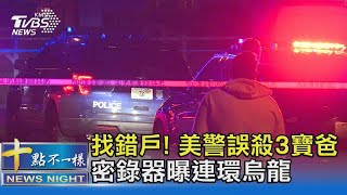 找錯戶! 美警誤殺3寶爸 密錄器曝連環烏龍｜十點不一樣20230418 @TVBSNEWS02