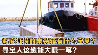 仓库寻宝: 海底打捞的集装箱有什么宝贝？寻宝人这趟能大赚一笔？