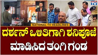 HEADLINES : ದರ್ಶನ್ ಒಳಿತಿಗಾಗಿ ಶನಿಪೂಜೆ ಮಾಡಿಸಿದ ತಂಗಿ ಗಂಡ | National TV