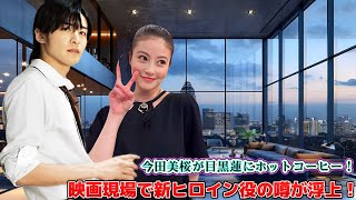 今田美桜が目黒蓮にホットコーヒー！映画現場で新ヒロイン役の噂が浮上！