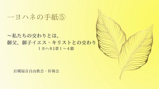 2022年6月8日 祈祷会　「私たちの交わりとは、御父、御子イエス・キリストとの交わり」１ヨハネ1章1〜4節　【チャプターつき】