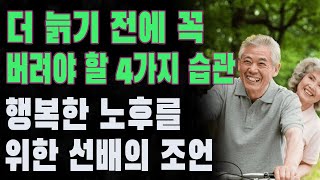 더 늙기 전에 꼭 버려야 할 4가지 습관 | 행복한 노후를 위한 선배의 조언 | 철학 | 지혜 | 노후준비