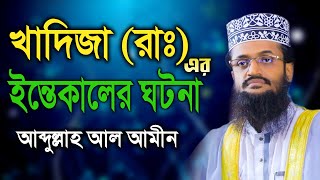 খাদিজা রাঃ এর ইন্তেকালের ঘটনা / আব্দুল্লাহ আল আমিন ওয়াজ / abdullah al amin waz new 2023