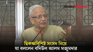 দ্বিকক্ষবিশিষ্ট সংসদ নিয়ে যা বললেন বদিউল আলম মজুমদার | Dhaka Tribune