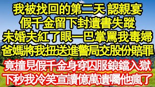 我被找回的第二天 認親宴，假千金留下封遺書失蹤，未婚夫紅了眼一巴掌罵我毒婦，爸媽將我扭送進警局交股份賠罪，竟撞見假千金身穿囚服鋃鐺入獄，下秒我冷笑宣讀億萬遺囑他們瘋了真情故事會||老年故事||情感需求