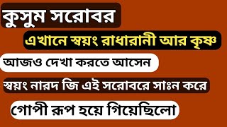 কুসুম সরোবর। এখানে আজও স্বয়ং রাধারানী কৃষ্ণের সাথে দেখা করতে আসেন।নারদমুনি গোপী হয়ে ছিল