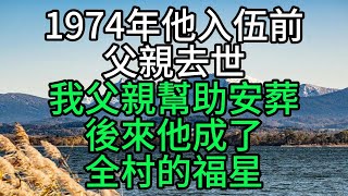 1974年他入伍前父親去世，我父親幫助安葬，後來他成了全村的福星【花好月圓心語】