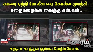 Crime Time | காரை ஏற்றி போலீசாரை கொல்ல முயற்சி..- பதைபதைக்க வைத்த சம்பவம்..