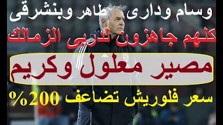 مصير معلول وكريم فؤاد وسعر فلوريش تضاعف 200% وسام بن شرقى طاهر ودارى جاهزون لدربى الزمالك #علاء_صادق