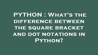 PYTHON : What's the difference between the square bracket and dot notations in Python?