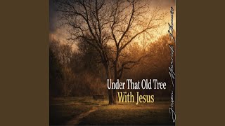 Under That Old Tree With Jesus