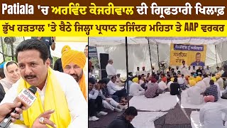 Patiala 'ਚ  ਕੇਜਰੀਵਾਲ ਦੀ ਗ੍ਰਿਫਤਾਰੀ ਖਿਲਾਫ਼ ਭੁੱਖ ਹੜਤਾਲ 'ਤੇ ਬੈਠੇ ਜਿਲ੍ਹਾ ਪ੍ਰਧਾਨ ਤਜਿੰਦਰ ਮਹਿਤਾ ਤੇ AAP ਵਰਕਰ