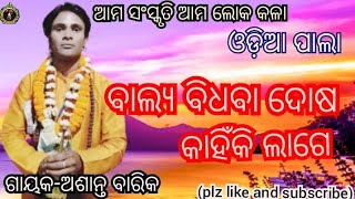 ବାଲ୍ୟ ବିଧବା ଦୋଷ//କାହିଁକି ଲାଗେ//odia pala//balya bidhaba//dosa kahiki lage//ଗାୟକ-ଅଶାନ୍ତ ବାରିକ//