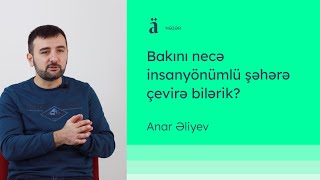 Bakını necə insanyönümlü şəhərə çevirə bilərik? | Anar Əliyev