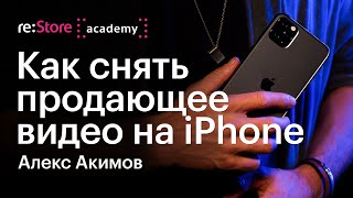 Как снять продающее видео на iPhone. Алекс Акимов (Академия re:Store)